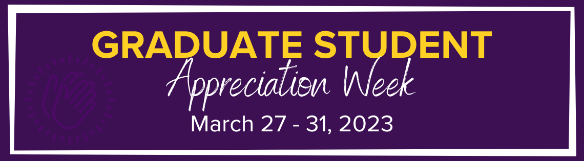 Graduate Student Appreciation Week; March 27-31, 2023